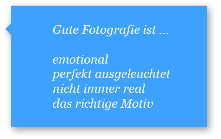 Gute Fotografie ist emotional, perfekt ausgeleuchtet, nicht immer real und das richtige Motiv.