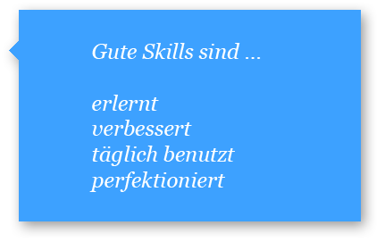 Gute Skills sind erlernt, verbessert, täglich benutzt und perfektioniert.